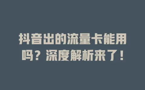 抖音出的流量卡能用吗？深度解析来了！