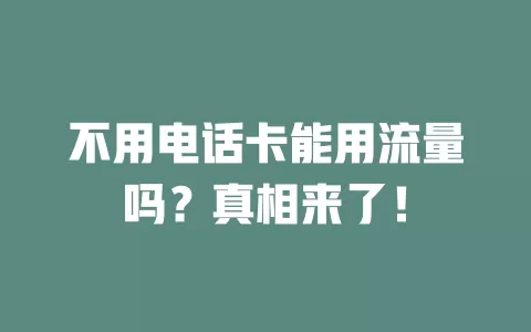 不用电话卡能用流量吗？真相来了！