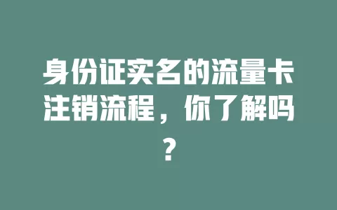 身份证实名的流量卡注销流程，你了解吗？