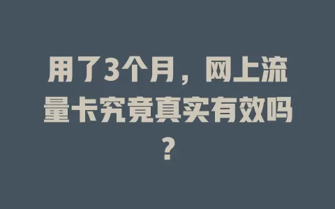 用了3个月，网上流量卡究竟真实有效吗？