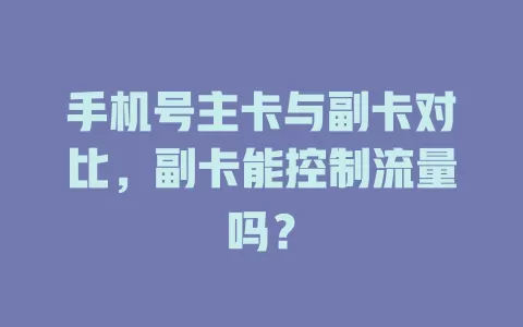 手机号主卡与副卡对比，副卡能控制流量吗？