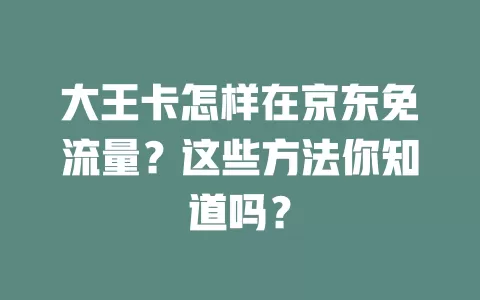 大王卡怎样在京东免流量？这些方法你知道吗？