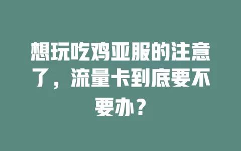 想玩吃鸡亚服的注意了，流量卡到底要不要办？