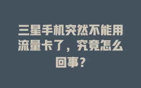 三星手机突然不能用流量卡了，究竟怎么回事？