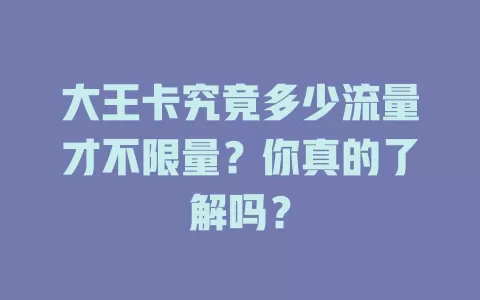 大王卡究竟多少流量才不限量？你真的了解吗？