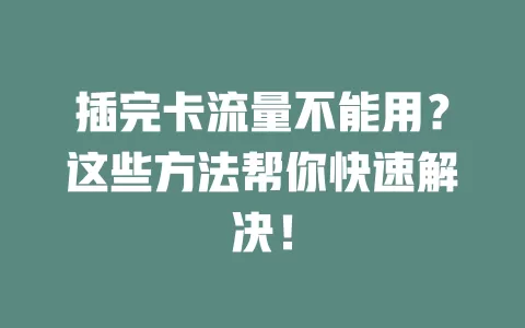 插完卡流量不能用？这些方法帮你快速解决！