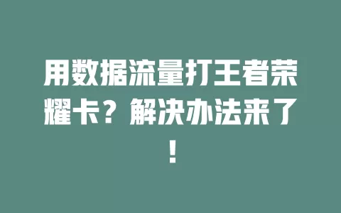 用数据流量打王者荣耀卡？解决办法来了！
