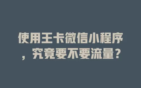 使用王卡微信小程序，究竟要不要流量？