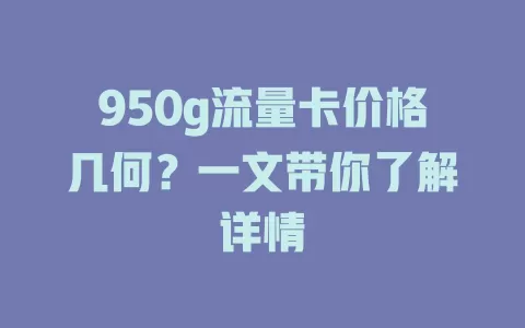 950g流量卡价格几何？一文带你了解详情