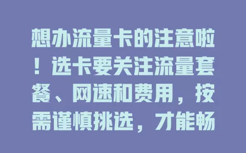 想办流量卡的注意啦！选卡要关注流量套餐、网速和费用，按需谨慎挑选，才能畅享数字生活