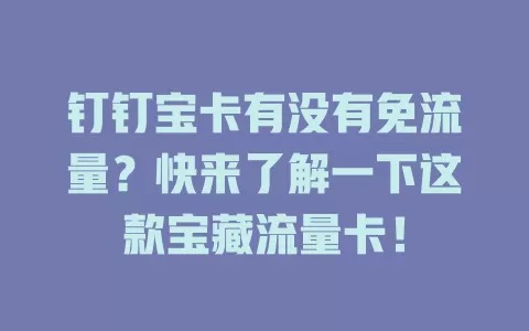 钉钉宝卡有没有免流量？快来了解一下这款宝藏流量卡！