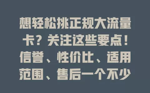 想轻松挑正规大流量卡？关注这些要点！信誉、性价比、适用范围、售后一个不少，综合考量，让你畅享网络，找到适合卡，拥抱便捷数字生活
