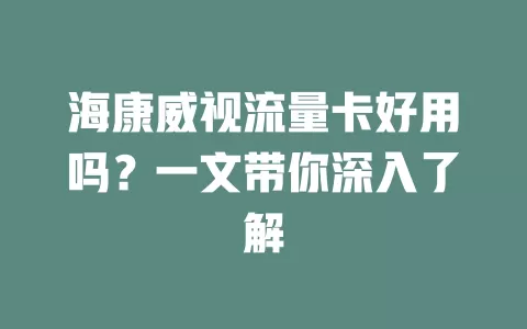 海康威视流量卡好用吗？一文带你深入了解