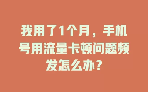 我用了1个月，手机号用流量卡顿问题频发怎么办？