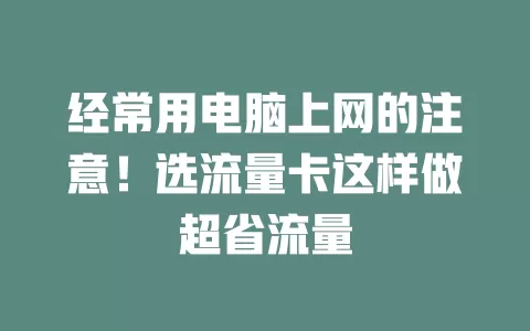 经常用电脑上网的注意！选流量卡这样做超省流量