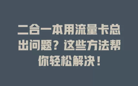 二合一本用流量卡总出问题？这些方法帮你轻松解决！