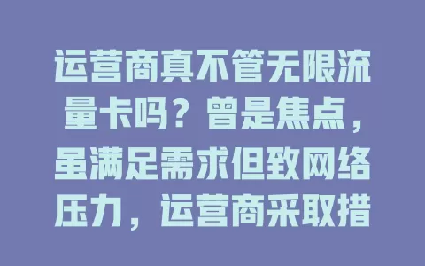 运营商真不管无限流量卡吗？曾是焦点，虽满足需求但致网络压力，运营商采取措施平衡，未来管理会更优