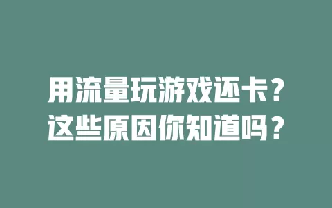 用流量玩游戏还卡？这些原因你知道吗？