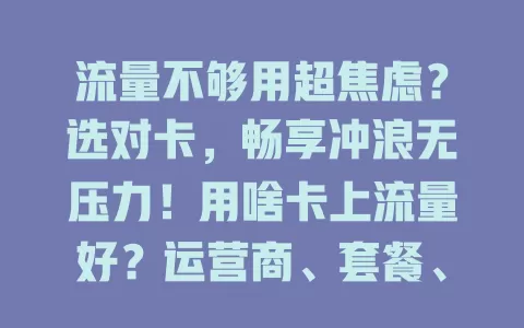 流量不够用超焦虑？选对卡，畅享冲浪无压力！用啥卡上流量好？运营商、套餐、费用、优惠都要考虑，综合多因素选对卡，上网更舒心畅快！