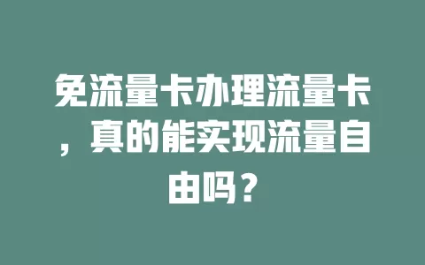 免流量卡办理流量卡，真的能实现流量自由吗？