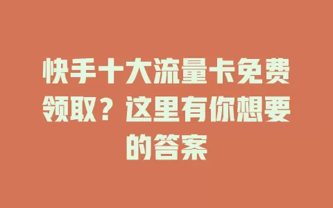 快手十大流量卡免费领取？这里有你想要的答案