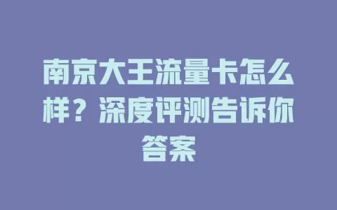 南京大王流量卡怎么样？深度评测告诉你答案