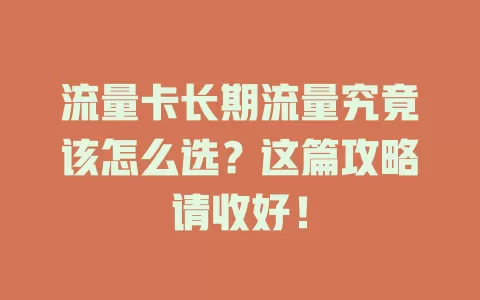 流量卡长期流量究竟该怎么选？这篇攻略请收好！