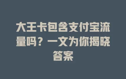 大王卡包含支付宝流量吗？一文为你揭晓答案