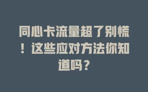 同心卡流量超了别慌！这些应对方法你知道吗？