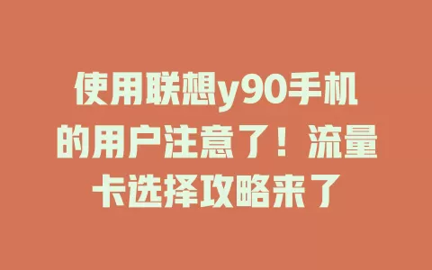 使用联想y90手机的用户注意了！流量卡选择攻略来了