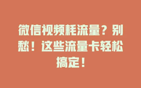 微信视频耗流量？别愁！这些流量卡轻松搞定！