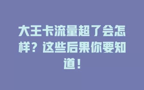 大王卡流量超了会怎样？这些后果你要知道！