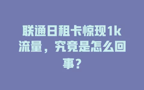 联通日租卡惊现1k流量，究竟是怎么回事？