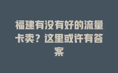福建有没有好的流量卡卖？这里或许有答案