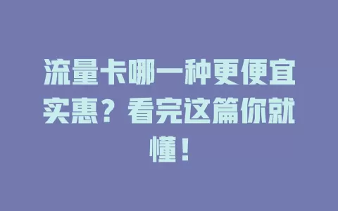 流量卡哪一种更便宜实惠？看完这篇你就懂！