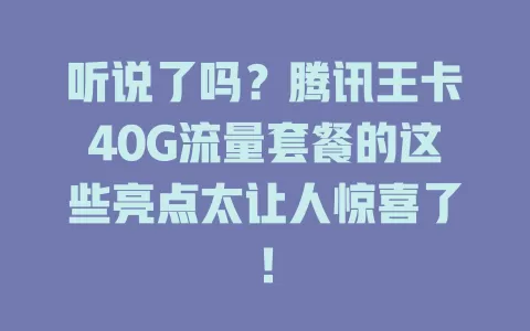听说了吗？腾讯王卡40G流量套餐的这些亮点太让人惊喜了！