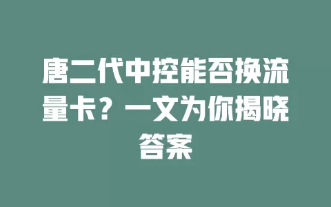唐二代中控能否换流量卡？一文为你揭晓答案