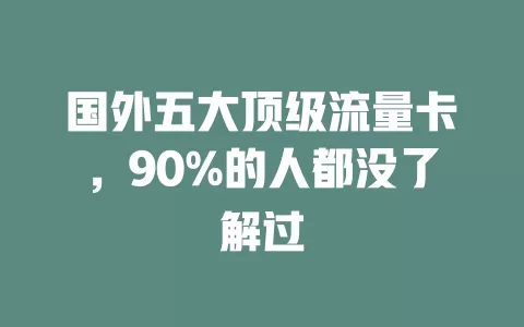 国外五大顶级流量卡，90%的人都没了解过