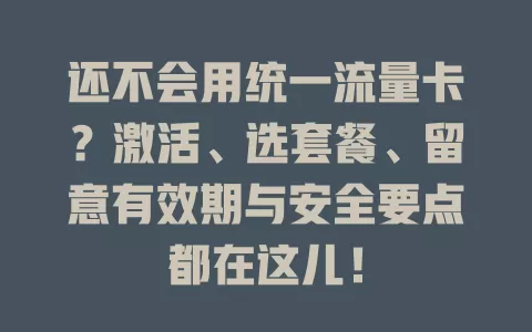 还不会用统一流量卡？激活、选套餐、留意有效期与安全要点都在这儿！