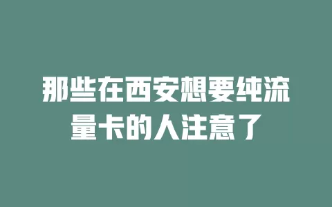 那些在西安想要纯流量卡的人注意了