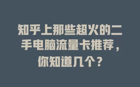知乎上那些超火的二手电脑流量卡推荐，你知道几个？