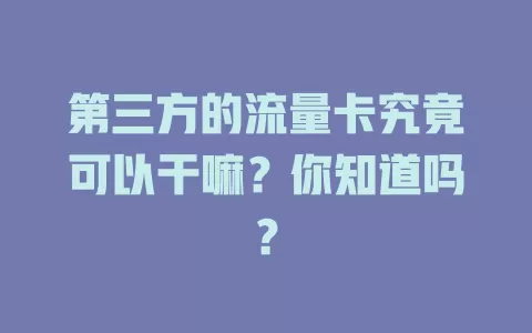 第三方的流量卡究竟可以干嘛？你知道吗？