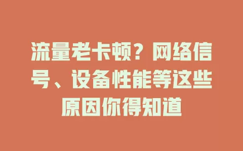 流量老卡顿？网络信号、设备性能等这些原因你得知道