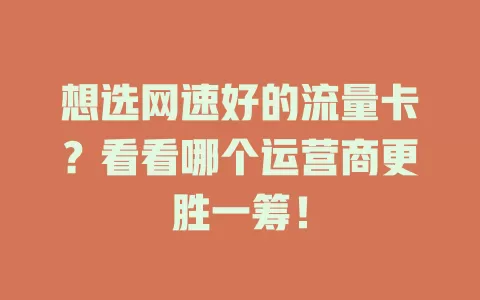 想选网速好的流量卡？看看哪个运营商更胜一筹！