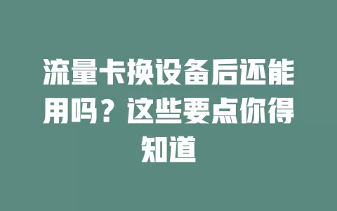 流量卡换设备后还能用吗？这些要点你得知道