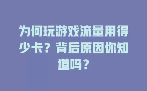 为何玩游戏流量用得少卡？背后原因你知道吗？