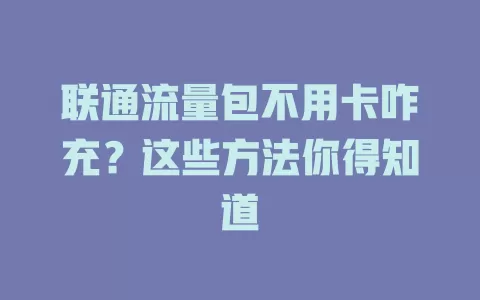 联通流量包不用卡咋充？这些方法你得知道