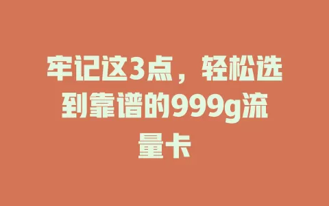 牢记这3点，轻松选到靠谱的999g流量卡