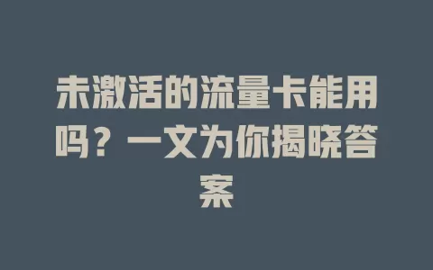 未激活的流量卡能用吗？一文为你揭晓答案