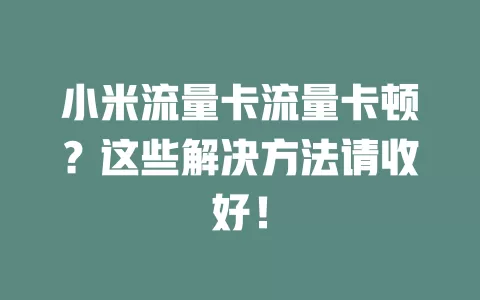 小米流量卡流量卡顿？这些解决方法请收好！